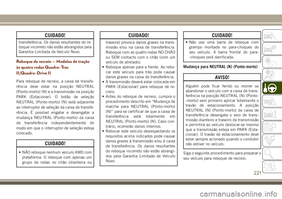 JEEP GRAND CHEROKEE 2018  Manual de Uso e Manutenção (in Portuguese) CUIDADO!
transferência. Os danos resultantes do re-
boque incorreto não estão abrangidos pela
Garantia Limitada de Veículo Novo.
Reboque de recreio — Modelos de tração
às quatro rodas Quadra
