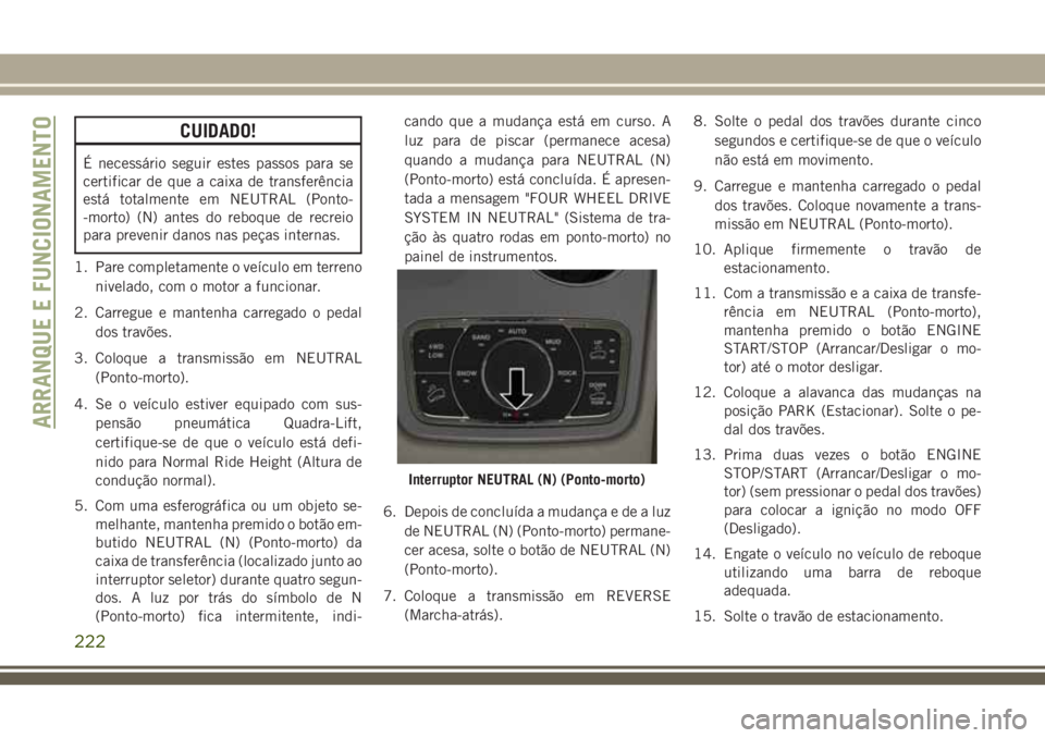 JEEP GRAND CHEROKEE 2018  Manual de Uso e Manutenção (in Portuguese) CUIDADO!
É necessário seguir estes passos para se
certificar de que a caixa de transferência
está totalmente em NEUTRAL (Ponto-
-morto) (N) antes do reboque de recreio
para prevenir danos nas peç