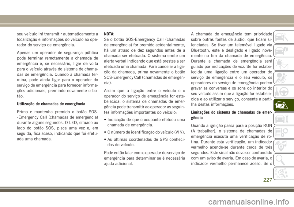 JEEP GRAND CHEROKEE 2018  Manual de Uso e Manutenção (in Portuguese) seu veículo irá transmitir automaticamente a
localização e informações do veículo ao ope-
rador do serviço de emergência.
Apenas um operador de segurança pública
pode terminar remotamente a