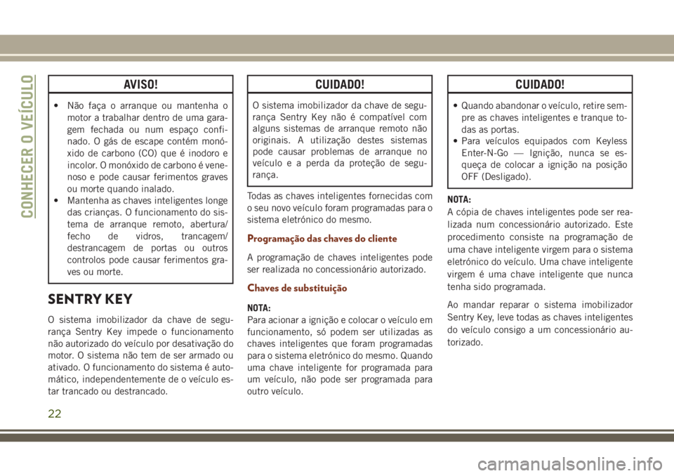 JEEP GRAND CHEROKEE 2018 Manual de Uso e Manutenção (in Portuguese) AVISO!
• Não faça o arranque ou mantenha o
motor a trabalhar dentro de uma gara-
gem fechada ou num espaço confi-
nado. O gás de escape contém monó-
xido de carbono (CO) que é inodoro e
incol JEEP GRAND CHEROKEE 2018 Manual de Uso e Manutenção (in Portuguese) AVISO!
• Não faça o arranque ou mantenha o
motor a trabalhar dentro de uma gara-
gem fechada ou num espaço confi-
nado. O gás de escape contém monó-
xido de carbono (CO) que é inodoro e
incol