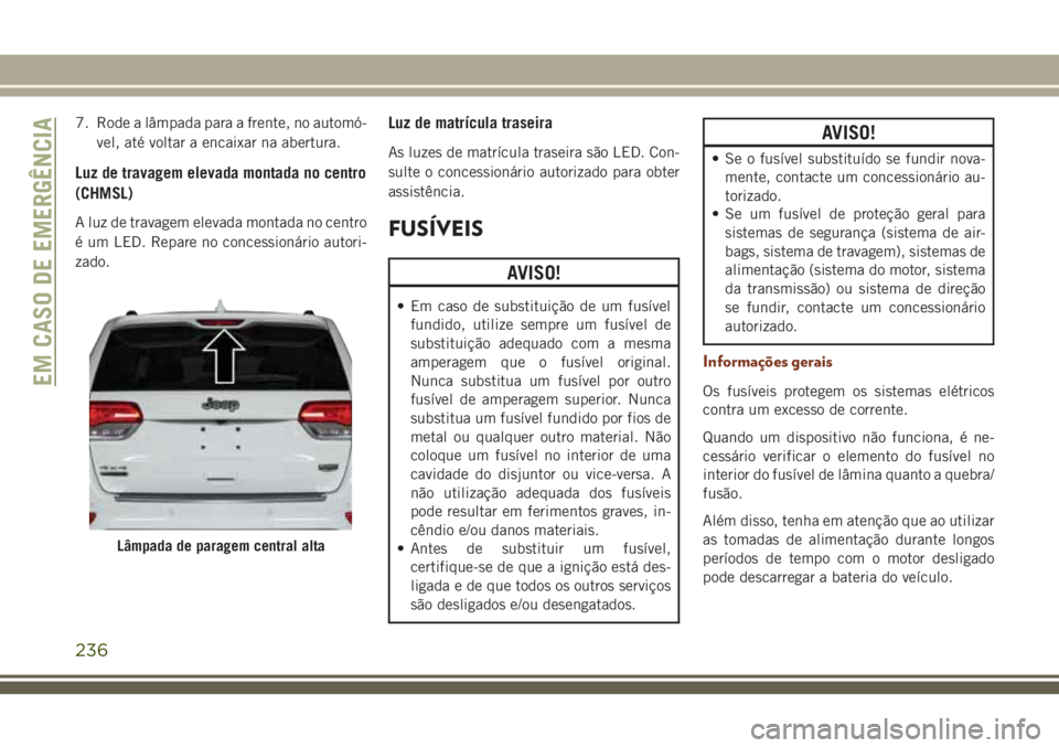 JEEP GRAND CHEROKEE 2018  Manual de Uso e Manutenção (in Portuguese) 7. Rode a lâmpada para a frente, no automó-
vel, até voltar a encaixar na abertura.
Luz de travagem elevada montada no centro
(CHMSL)
A luz de travagem elevada montada no centro
é um LED. Repare n