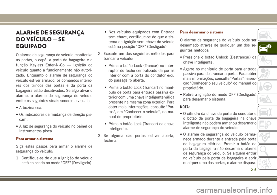 JEEP GRAND CHEROKEE 2018 Manual de Uso e Manutenção (in Portuguese) ALARME DE SEGURANÇA
DO VEÍCULO — SE
EQUIPADO
O alarme de segurança do veículo monitoriza
as portas, o capô, a porta da bagageira e a
função Keyless Enter-N-Go — Ignição do
veículo quanto JEEP GRAND CHEROKEE 2018 Manual de Uso e Manutenção (in Portuguese) ALARME DE SEGURANÇA
DO VEÍCULO — SE
EQUIPADO
O alarme de segurança do veículo monitoriza
as portas, o capô, a porta da bagageira e a
função Keyless Enter-N-Go — Ignição do
veículo quanto