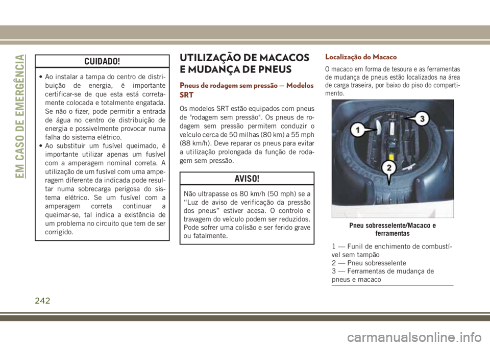 JEEP GRAND CHEROKEE 2018  Manual de Uso e Manutenção (in Portuguese) CUIDADO!
• Ao instalar a tampa do centro de distri-
buição de energia, é importante
certificar-se de que esta está correta-
mente colocada e totalmente engatada.
Se não o fizer, pode permitir a