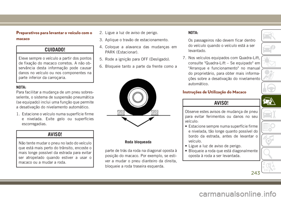 JEEP GRAND CHEROKEE 2018  Manual de Uso e Manutenção (in Portuguese) Preparativos para levantar o veículo com o
macaco
CUIDADO!
Eleve sempre o veículo a partir dos pontos
de fixação do macaco corretos. A não ob-
servância desta informação pode causar
danos no v