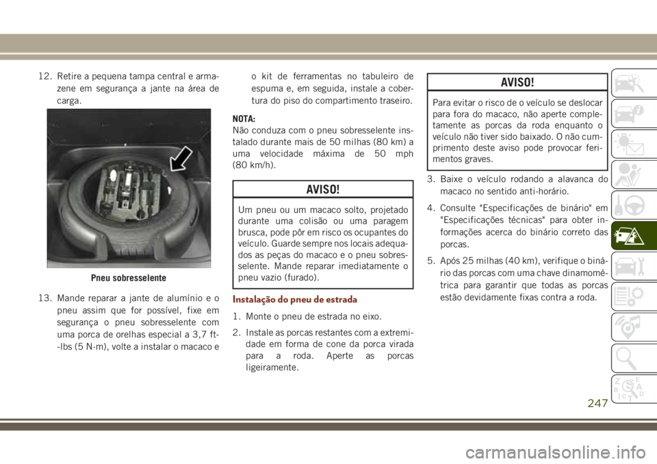JEEP GRAND CHEROKEE 2018  Manual de Uso e Manutenção (in Portuguese) 12. Retire a pequena tampa central e arma-
zene em segurança a jante na área de
carga.
13. Mande reparar a jante de alumínio e o
pneu assim que for possível, fixe em
segurança o pneu sobresselent