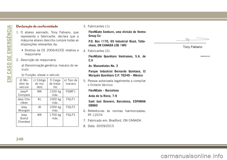 JEEP GRAND CHEROKEE 2018  Manual de Uso e Manutenção (in Portuguese) Declaração de conformidade
1. O abaixo assinado, Tony Fabiano, que
representa o fabricante, declara que a
máquina abaixo descrita cumpre todas as
disposições relevantes da:
• Diretiva da CE 200
