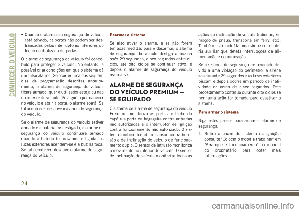 JEEP GRAND CHEROKEE 2018  Manual de Uso e Manutenção (in Portuguese) • Quando o alarme de segurança do veículo
está ativado, as portas não podem ser des-
trancadas pelos interruptores interiores do
fecho centralizado de portas.
O alarme de segurança do veículo 