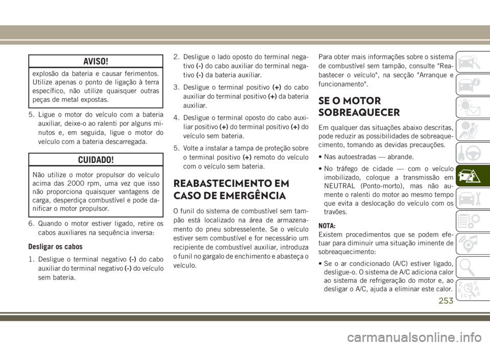JEEP GRAND CHEROKEE 2018 Manual de Uso e Manutenção (in Portuguese) AVISO!
explosão da bateria e causar ferimentos.
Utilize apenas o ponto de ligação à terra
específico, não utilize quaisquer outras
peças de metal expostas.
5. Ligue o motor do veículo com a ba JEEP GRAND CHEROKEE 2018 Manual de Uso e Manutenção (in Portuguese) AVISO!
explosão da bateria e causar ferimentos.
Utilize apenas o ponto de ligação à terra
específico, não utilize quaisquer outras
peças de metal expostas.
5. Ligue o motor do veículo com a ba
