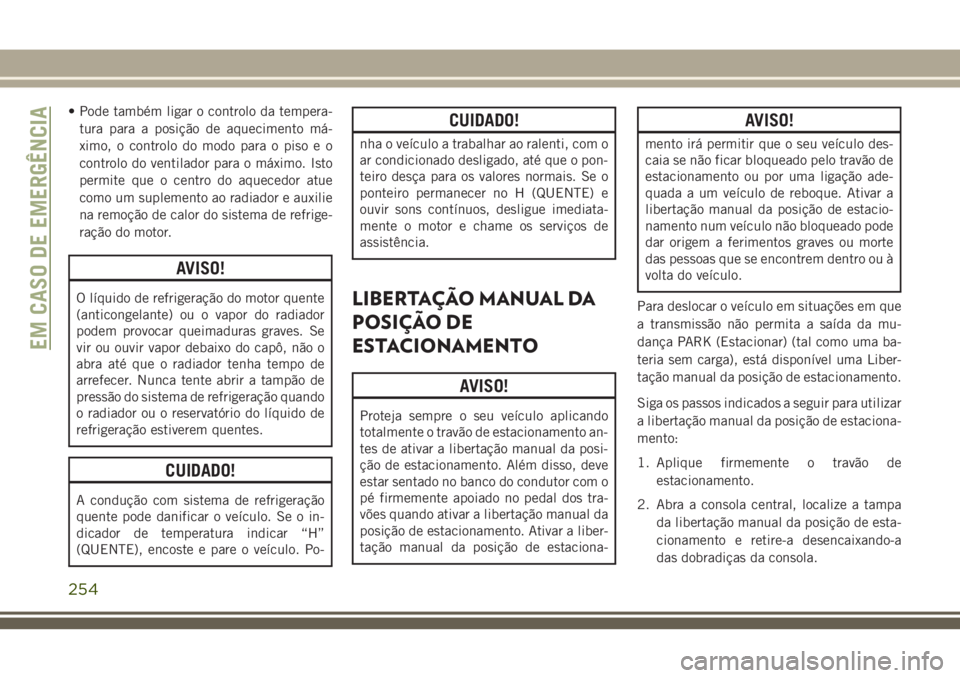 JEEP GRAND CHEROKEE 2018 Manual de Uso e Manutenção (in Portuguese) • Pode também ligar o controlo da tempera-
tura para a posição de aquecimento má-
ximo, o controlo do modo para o piso e o
controlo do ventilador para o máximo. Isto
permite que o centro do aqu JEEP GRAND CHEROKEE 2018 Manual de Uso e Manutenção (in Portuguese) • Pode também ligar o controlo da tempera-
tura para a posição de aquecimento má-
ximo, o controlo do modo para o piso e o
controlo do ventilador para o máximo. Isto
permite que o centro do aqu