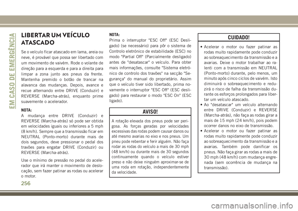 JEEP GRAND CHEROKEE 2018 Manual de Uso e Manutenção (in Portuguese) LIBERTAR UM VEÍCULO
ATASCADO
Se o veículo ficar atascado em lama, areia ou
neve, é provável que possa ser libertado com
um movimento de vaivém. Rode o volante de
direção para a esquerda e para JEEP GRAND CHEROKEE 2018 Manual de Uso e Manutenção (in Portuguese) LIBERTAR UM VEÍCULO
ATASCADO
Se o veículo ficar atascado em lama, areia ou
neve, é provável que possa ser libertado com
um movimento de vaivém. Rode o volante de
direção para a esquerda e para