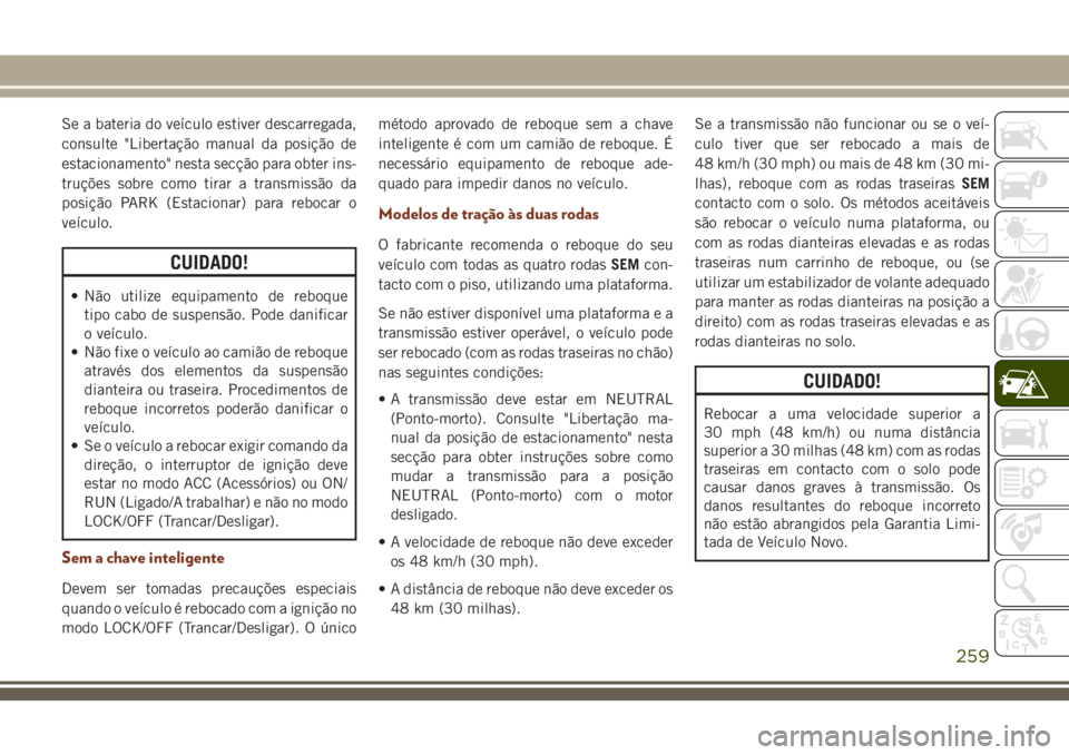 JEEP GRAND CHEROKEE 2018  Manual de Uso e Manutenção (in Portuguese) Se a bateria do veículo estiver descarregada,
consulte "Libertação manual da posição de
estacionamento" nesta secção para obter ins-
truções sobre como tirar a transmissão da
posiç