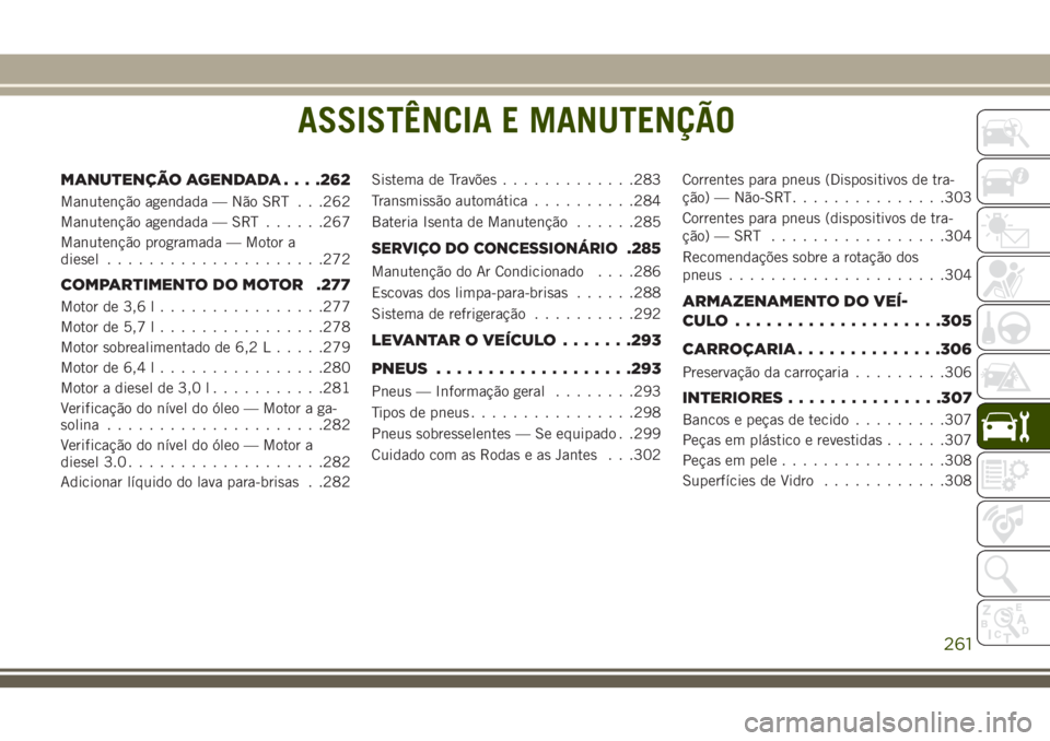 JEEP GRAND CHEROKEE 2018  Manual de Uso e Manutenção (in Portuguese) ASSISTÊNCIA E MANUTENÇÃO
MANUTENÇÃO AGENDADA. . . .262
Manutenção agendada — Não SRT . . .262
Manutenção agendada — SRT......267
Manutenção programada — Motor a
diesel...............
