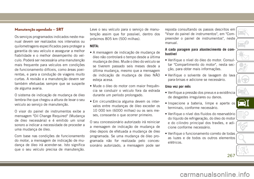 JEEP GRAND CHEROKEE 2018  Manual de Uso e Manutenção (in Portuguese) Manutenção agendada — SRT
Os serviços programados indicados neste ma-
nual devem ser realizados nos intervalos ou
quilometragens especificados para proteger a
garantia do seu veículo e assegurar