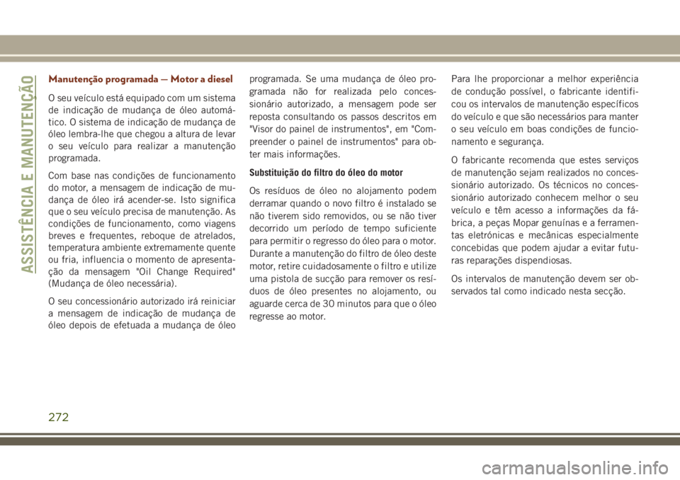 JEEP GRAND CHEROKEE 2018  Manual de Uso e Manutenção (in Portuguese) Manutenção programada — Motor a diesel
O seu veículo está equipado com um sistema
de indicação de mudança de óleo automá-
tico. O sistema de indicação de mudança de
óleo lembra-lhe que 