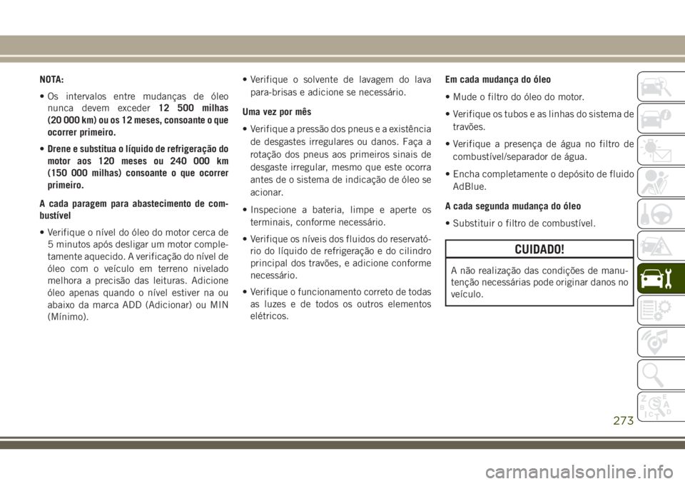 JEEP GRAND CHEROKEE 2018  Manual de Uso e Manutenção (in Portuguese) NOTA:
• Os intervalos entre mudanças de óleo
nunca devem exceder12 500 milhas
(20 000 km) ou os 12 meses, consoante o que
ocorrer primeiro.
•Drene e substitua o líquido de refrigeração do
mot