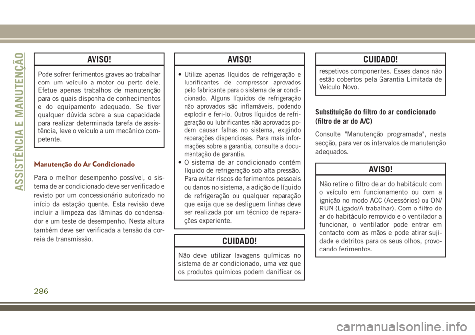 JEEP GRAND CHEROKEE 2018 Manual de Uso e Manutenção (in Portuguese) AVISO!
Pode sofrer ferimentos graves ao trabalhar
com um veículo a motor ou perto dele.
Efetue apenas trabalhos de manutenção
para os quais disponha de conhecimentos
e do equipamento adequado. Se t JEEP GRAND CHEROKEE 2018 Manual de Uso e Manutenção (in Portuguese) AVISO!
Pode sofrer ferimentos graves ao trabalhar
com um veículo a motor ou perto dele.
Efetue apenas trabalhos de manutenção
para os quais disponha de conhecimentos
e do equipamento adequado. Se t