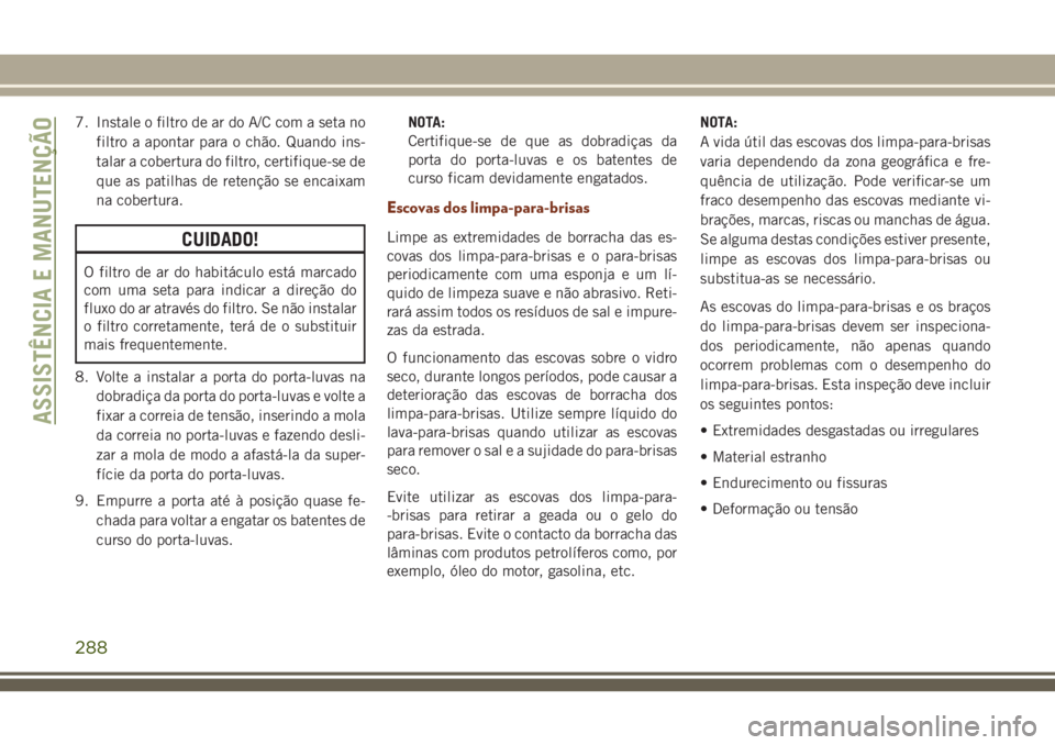 JEEP GRAND CHEROKEE 2018 Manual de Uso e Manutenção (in Portuguese) 7. Instale o filtro de ar do A/C com a seta no
filtro a apontar para o chão. Quando ins-
talar a cobertura do filtro, certifique-se de
que as patilhas de retenção se encaixam
na cobertura.
CUIDADO! JEEP GRAND CHEROKEE 2018 Manual de Uso e Manutenção (in Portuguese) 7. Instale o filtro de ar do A/C com a seta no
filtro a apontar para o chão. Quando ins-
talar a cobertura do filtro, certifique-se de
que as patilhas de retenção se encaixam
na cobertura.
CUIDADO!