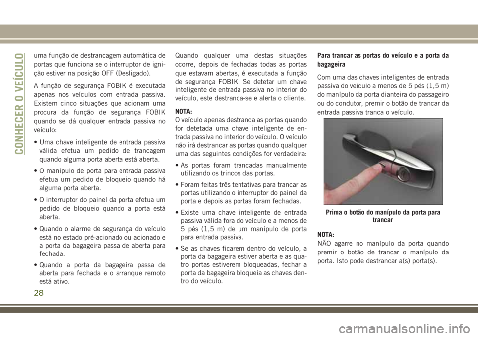 JEEP GRAND CHEROKEE 2018 Manual de Uso e Manutenção (in Portuguese) uma função de destrancagem automática de
portas que funciona se o interruptor de igni-
ção estiver na posição OFF (Desligado).
A função de segurança FOBIK é executada
apenas nos veículos c JEEP GRAND CHEROKEE 2018 Manual de Uso e Manutenção (in Portuguese) uma função de destrancagem automática de
portas que funciona se o interruptor de igni-
ção estiver na posição OFF (Desligado).
A função de segurança FOBIK é executada
apenas nos veículos c