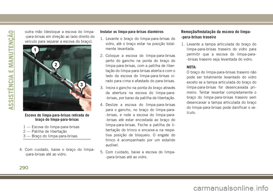 JEEP GRAND CHEROKEE 2018  Manual de Uso e Manutenção (in Portuguese) outra mão (desloque a escova do limpa-
-para-brisas em direção ao lado direito do
veículo para separar a escova do braço).
4. Com cuidado, baixe o braço do limpa-
-para-brisas até ao vidro.Inst