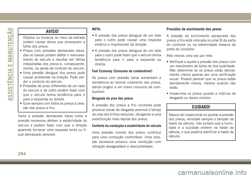 JEEP GRAND CHEROKEE 2018  Manual de Uso e Manutenção (in Portuguese) AVISO!
Objetos ou buracos no meio da estrada
podem causar danos que provoquem a
falha dos pneus.
• Pneus com pressões demasiado eleva-
das ou baixas podem afetar o manusea-
mento do veículo e resu