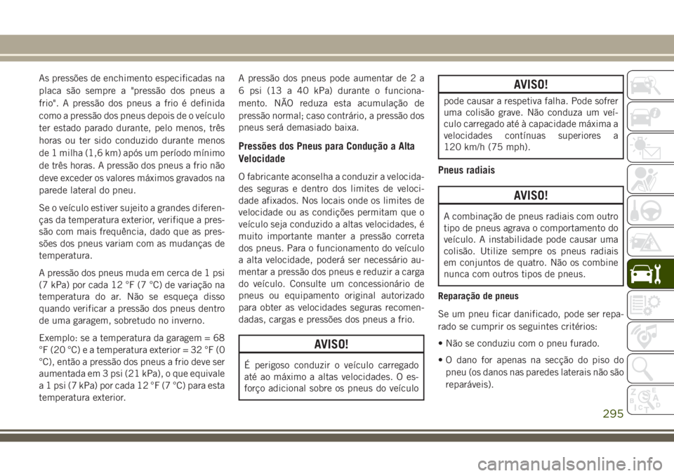 JEEP GRAND CHEROKEE 2018  Manual de Uso e Manutenção (in Portuguese) As pressões de enchimento especificadas na
placa são sempre a "pressão dos pneus a
frio". A pressão dos pneus a frio é definida
como a pressão dos pneus depois de o veículo
ter estado p