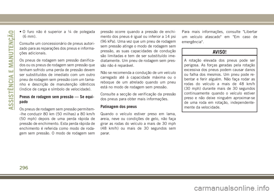 JEEP GRAND CHEROKEE 2018  Manual de Uso e Manutenção (in Portuguese) • O furo não é superiora¼depolegada
(6 mm).
Consulte um concessionário de pneus autori-
zado para as reparações dos pneus e informa-
ções adicionais.
Os pneus de rodagem sem pressão danific