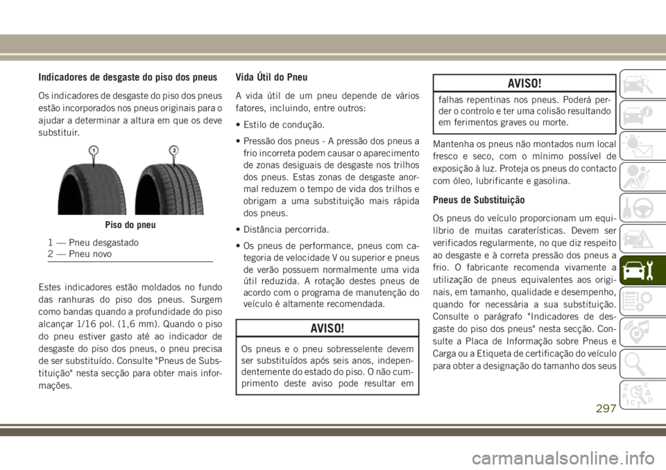 JEEP GRAND CHEROKEE 2018  Manual de Uso e Manutenção (in Portuguese) Indicadores de desgaste do piso dos pneus
Os indicadores de desgaste do piso dos pneus
estão incorporados nos pneus originais para o
ajudar a determinar a altura em que os deve
substituir.
Estes indi