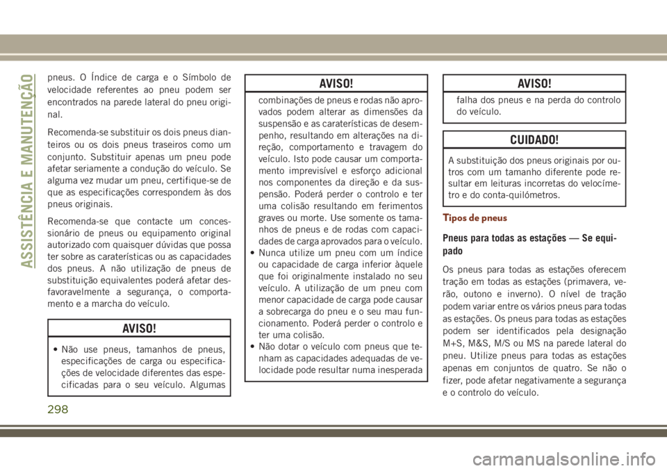 JEEP GRAND CHEROKEE 2018  Manual de Uso e Manutenção (in Portuguese) pneus. O Índice de carga e o Símbolo de
velocidade referentes ao pneu podem ser
encontrados na parede lateral do pneu origi-
nal.
Recomenda-se substituir os dois pneus dian-
teiros ou os dois pneus 
