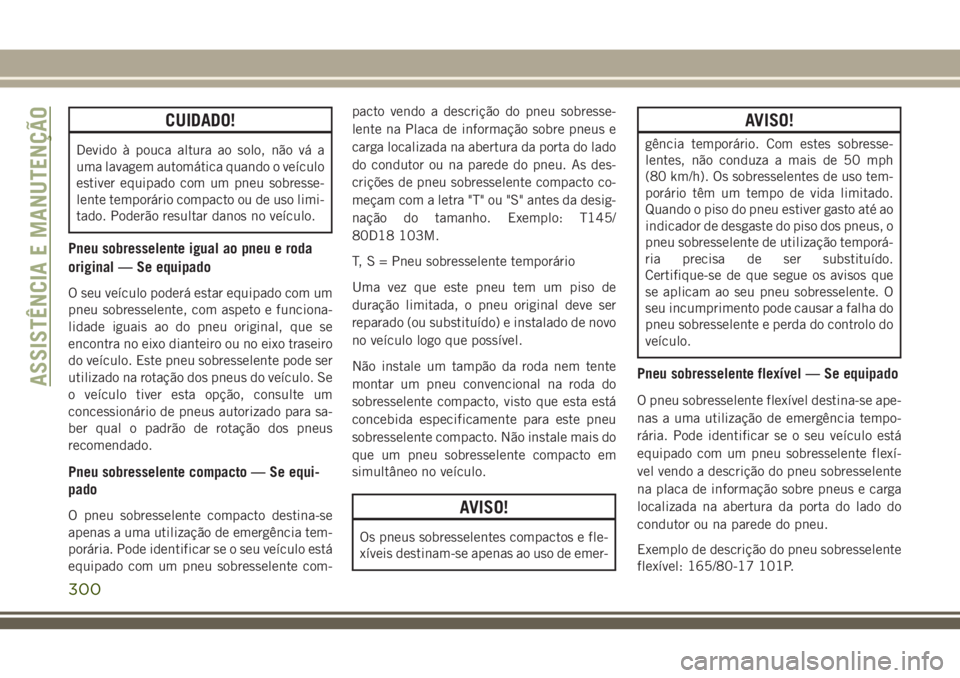 JEEP GRAND CHEROKEE 2018 Manual de Uso e Manutenção (in Portuguese) CUIDADO!
Devido à pouca altura ao solo, não vá a
uma lavagem automática quando o veículo
estiver equipado com um pneu sobresse-
lente temporário compacto ou de uso limi-
tado. Poderão resultar JEEP GRAND CHEROKEE 2018 Manual de Uso e Manutenção (in Portuguese) CUIDADO!
Devido à pouca altura ao solo, não vá a
uma lavagem automática quando o veículo
estiver equipado com um pneu sobresse-
lente temporário compacto ou de uso limi-
tado. Poderão resultar