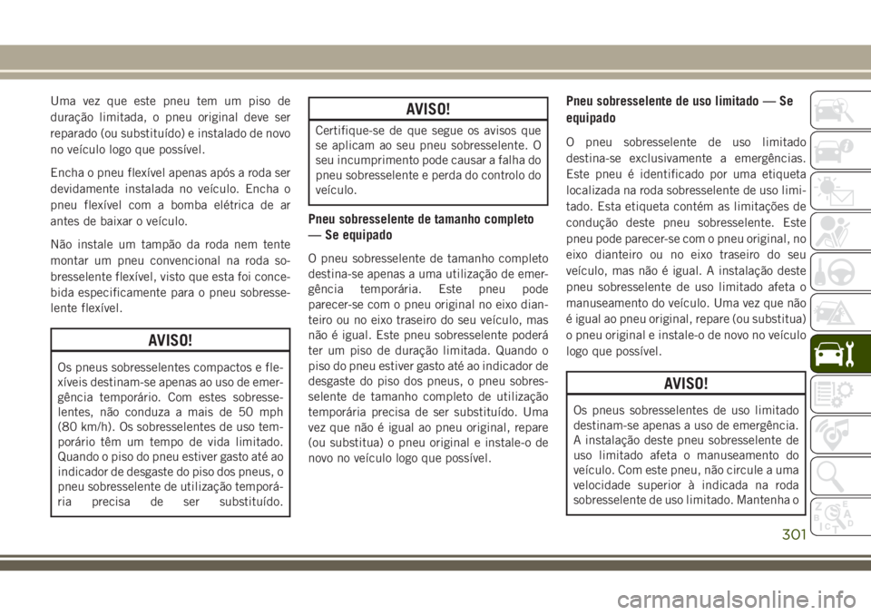 JEEP GRAND CHEROKEE 2018 Manual de Uso e Manutenção (in Portuguese) Uma vez que este pneu tem um piso de
duração limitada, o pneu original deve ser
reparado (ou substituído) e instalado de novo
no veículo logo que possível.
Encha o pneu flexível apenas após a r JEEP GRAND CHEROKEE 2018 Manual de Uso e Manutenção (in Portuguese) Uma vez que este pneu tem um piso de
duração limitada, o pneu original deve ser
reparado (ou substituído) e instalado de novo
no veículo logo que possível.
Encha o pneu flexível apenas após a r