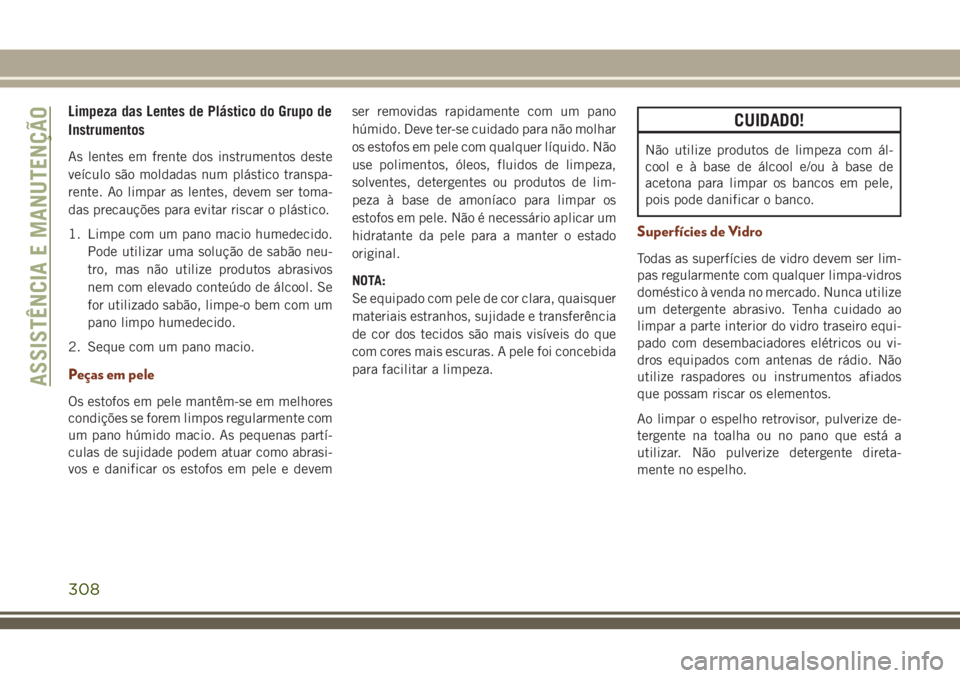 JEEP GRAND CHEROKEE 2018 Manual de Uso e Manutenção (in Portuguese) Limpeza das Lentes de Plástico do Grupo de
Instrumentos
As lentes em frente dos instrumentos deste
veículo são moldadas num plástico transpa-
rente. Ao limpar as lentes, devem ser toma-
das precau JEEP GRAND CHEROKEE 2018 Manual de Uso e Manutenção (in Portuguese) Limpeza das Lentes de Plástico do Grupo de
Instrumentos
As lentes em frente dos instrumentos deste
veículo são moldadas num plástico transpa-
rente. Ao limpar as lentes, devem ser toma-
das precau