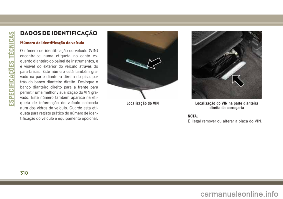 JEEP GRAND CHEROKEE 2018 Manual de Uso e Manutenção (in Portuguese) DADOS DE IDENTIFICAÇÃO
Número de identificação do veículo
O número de identificação do veículo (VIN)
encontra-se numa etiqueta no canto es-
querdo dianteiro do painel de instrumentos, e
é v JEEP GRAND CHEROKEE 2018 Manual de Uso e Manutenção (in Portuguese) DADOS DE IDENTIFICAÇÃO
Número de identificação do veículo
O número de identificação do veículo (VIN)
encontra-se numa etiqueta no canto es-
querdo dianteiro do painel de instrumentos, e
é v