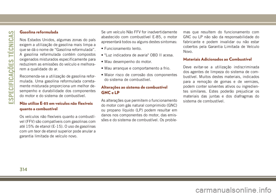 JEEP GRAND CHEROKEE 2018 Manual de Uso e Manutenção (in Portuguese) Gasolina reformulada
Nos Estados Unidos, algumas zonas do país
exigem a utilização de gasolina mais limpa a
que se dá o nome de “Gasolina reformulada”.
A gasolina reformulada contém compostos JEEP GRAND CHEROKEE 2018 Manual de Uso e Manutenção (in Portuguese) Gasolina reformulada
Nos Estados Unidos, algumas zonas do país
exigem a utilização de gasolina mais limpa a
que se dá o nome de “Gasolina reformulada”.
A gasolina reformulada contém compostos