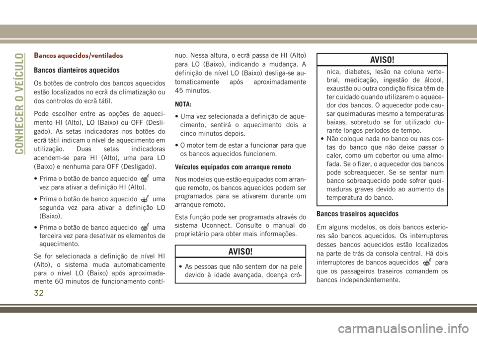 JEEP GRAND CHEROKEE 2018 Manual de Uso e Manutenção (in Portuguese) Bancos aquecidos/ventilados
Bancos dianteiros aquecidos
Os botões de controlo dos bancos aquecidos
estão localizados no ecrã da climatização ou
dos controlos do ecrã tátil.
Pode escolher entre JEEP GRAND CHEROKEE 2018 Manual de Uso e Manutenção (in Portuguese) Bancos aquecidos/ventilados
Bancos dianteiros aquecidos
Os botões de controlo dos bancos aquecidos
estão localizados no ecrã da climatização ou
dos controlos do ecrã tátil.
Pode escolher entre