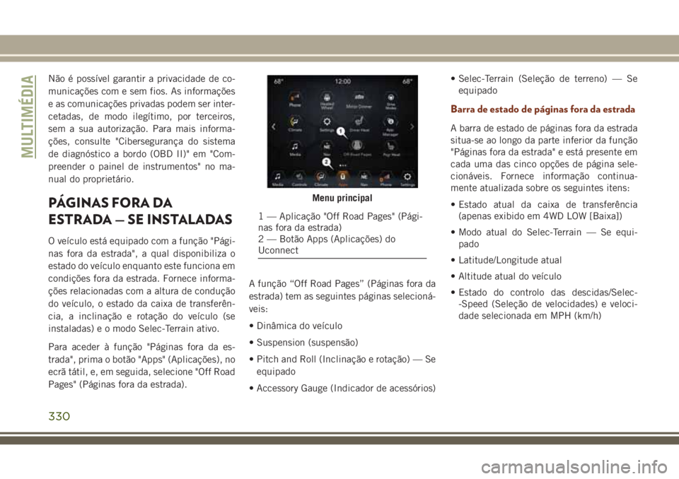 JEEP GRAND CHEROKEE 2018  Manual de Uso e Manutenção (in Portuguese) Não é possível garantir a privacidade de co-
municações com e sem fios. As informações
e as comunicações privadas podem ser inter-
cetadas, de modo ilegítimo, por terceiros,
sem a sua autori