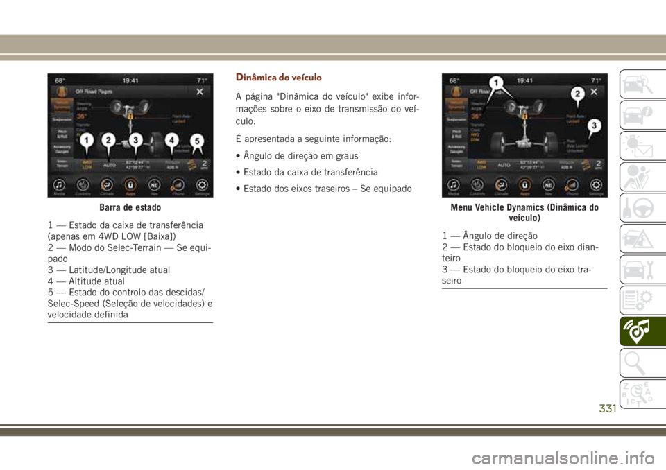 JEEP GRAND CHEROKEE 2018  Manual de Uso e Manutenção (in Portuguese) Dinâmica do veículo
A página "Dinâmica do veículo" exibe infor-
mações sobre o eixo de transmissão do veí-
culo.
É apresentada a seguinte informação:
• Ângulo de direção em gr