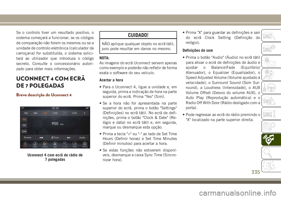 JEEP GRAND CHEROKEE 2018  Manual de Uso e Manutenção (in Portuguese) Se o controlo tiver um resultado positivo, o
sistema começará a funcionar; se os códigos
de comparação não forem os mesmos ou se a
unidade de controlo eletrónica (calculador da
carroçaria) for