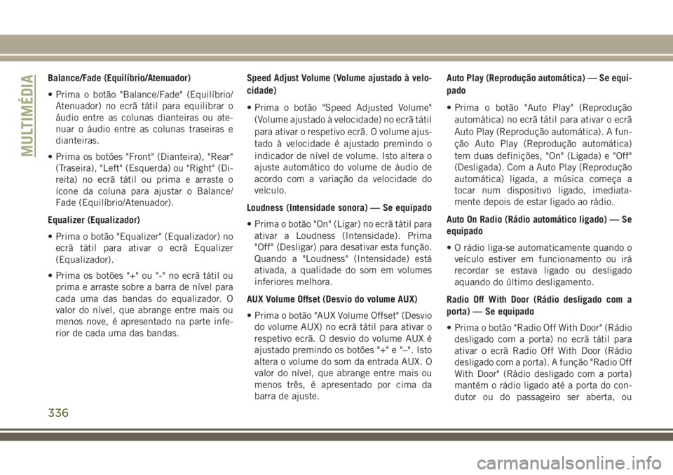 JEEP GRAND CHEROKEE 2018  Manual de Uso e Manutenção (in Portuguese) Balance/Fade (Equilíbrio/Atenuador)
• Prima o botão "Balance/Fade" (Equilíbrio/
Atenuador) no ecrã tátil para equilibrar o
áudio entre as colunas dianteiras ou ate-
nuar o áudio entre