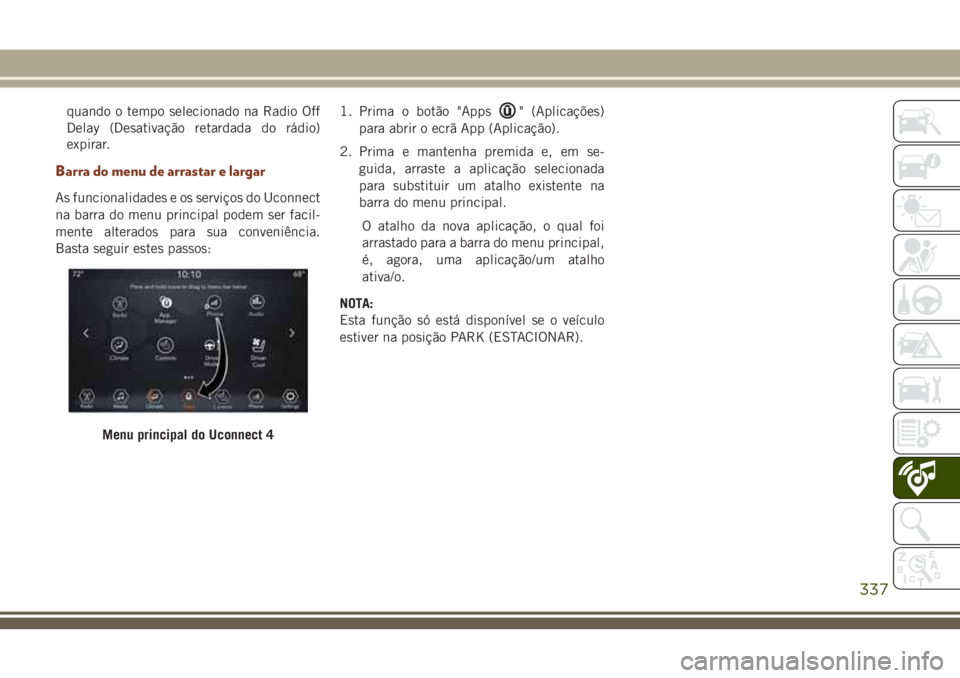 JEEP GRAND CHEROKEE 2018  Manual de Uso e Manutenção (in Portuguese) quando o tempo selecionado na Radio Off
Delay (Desativação retardada do rádio)
expirar.
Barra do menu de arrastar e largar
As funcionalidades e os serviços do Uconnect
na barra do menu principal p