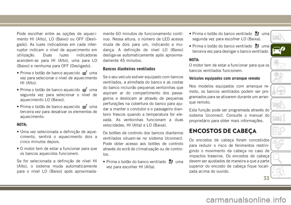 JEEP GRAND CHEROKEE 2018 Manual de Uso e Manutenção (in Portuguese) Pode escolher entre as opções de aqueci-
mento HI (Alto), LO (Baixo) ou OFF (Desli-
gado). As luzes indicadoras em cada inter-
ruptor indicam o nível de aquecimento em
utilização. Duas luzes indi JEEP GRAND CHEROKEE 2018 Manual de Uso e Manutenção (in Portuguese) Pode escolher entre as opções de aqueci-
mento HI (Alto), LO (Baixo) ou OFF (Desli-
gado). As luzes indicadoras em cada inter-
ruptor indicam o nível de aquecimento em
utilização. Duas luzes indi
