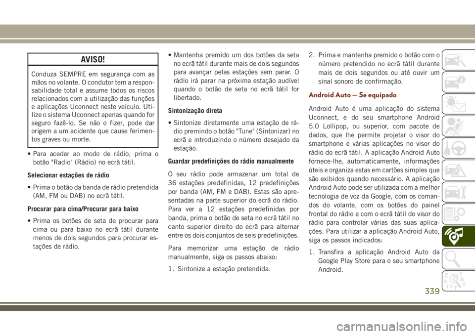 JEEP GRAND CHEROKEE 2018 Manual de Uso e Manutenção (in Portuguese) AVISO!
Conduza SEMPRE em segurança com as
mãos no volante. O condutor tem a respon-
sabilidade total e assume todos os riscos
relacionados com a utilização das funções
e aplicações Uconnect ne JEEP GRAND CHEROKEE 2018 Manual de Uso e Manutenção (in Portuguese) AVISO!
Conduza SEMPRE em segurança com as
mãos no volante. O condutor tem a respon-
sabilidade total e assume todos os riscos
relacionados com a utilização das funções
e aplicações Uconnect ne