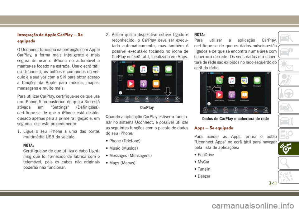 JEEP GRAND CHEROKEE 2018  Manual de Uso e Manutenção (in Portuguese) Integração de Apple CarPlay — Se
equipado
O Uconnect funciona na perfeição com Apple
CarPlay, a forma mais inteligente e mais
segura de usar o iPhone no automóvel e
manter-se focado na estrada.