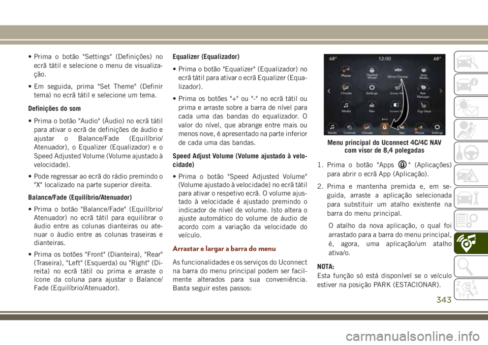 JEEP GRAND CHEROKEE 2018 Manual de Uso e Manutenção (in Portuguese) • Prima o botão "Settings" (Definições) no
ecrã tátil e selecione o menu de visualiza-
ção.
• Em seguida, prima "Set Theme" (Definir
tema) no ecrã tátil e selecione um tem JEEP GRAND CHEROKEE 2018 Manual de Uso e Manutenção (in Portuguese) • Prima o botão "Settings" (Definições) no
ecrã tátil e selecione o menu de visualiza-
ção.
• Em seguida, prima "Set Theme" (Definir
tema) no ecrã tátil e selecione um tem