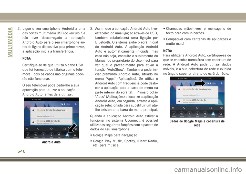 JEEP GRAND CHEROKEE 2018 Manual de Uso e Manutenção (in Portuguese) 2. Ligue o seu smartphone Android a uma
das portas multimédia USB do veículo. Se
não tiver descarregado a aplicação
Android Auto para o seu smartphone an-
tes de ligar o dispositivo pela primeira JEEP GRAND CHEROKEE 2018 Manual de Uso e Manutenção (in Portuguese) 2. Ligue o seu smartphone Android a uma
das portas multimédia USB do veículo. Se
não tiver descarregado a aplicação
Android Auto para o seu smartphone an-
tes de ligar o dispositivo pela primeira