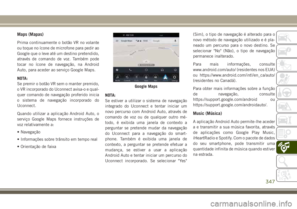 JEEP GRAND CHEROKEE 2018 Manual de Uso e Manutenção (in Portuguese) Maps (Mapas)
Prima continuamente o botão VR no volante
ou toque no ícone de microfone para pedir ao
Google que o leve até um destino pretendido,
através de comando de voz. Também pode
tocar no í JEEP GRAND CHEROKEE 2018 Manual de Uso e Manutenção (in Portuguese) Maps (Mapas)
Prima continuamente o botão VR no volante
ou toque no ícone de microfone para pedir ao
Google que o leve até um destino pretendido,
através de comando de voz. Também pode
tocar no í