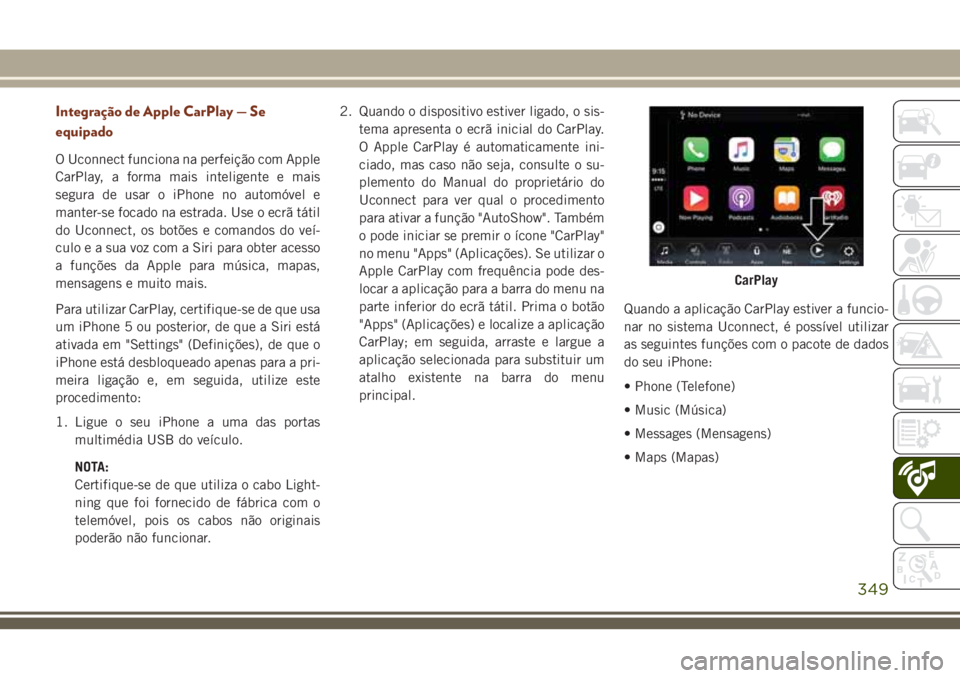 JEEP GRAND CHEROKEE 2018  Manual de Uso e Manutenção (in Portuguese) Integração de Apple CarPlay — Se
equipado
O Uconnect funciona na perfeição com Apple
CarPlay, a forma mais inteligente e mais
segura de usar o iPhone no automóvel e
manter-se focado na estrada.