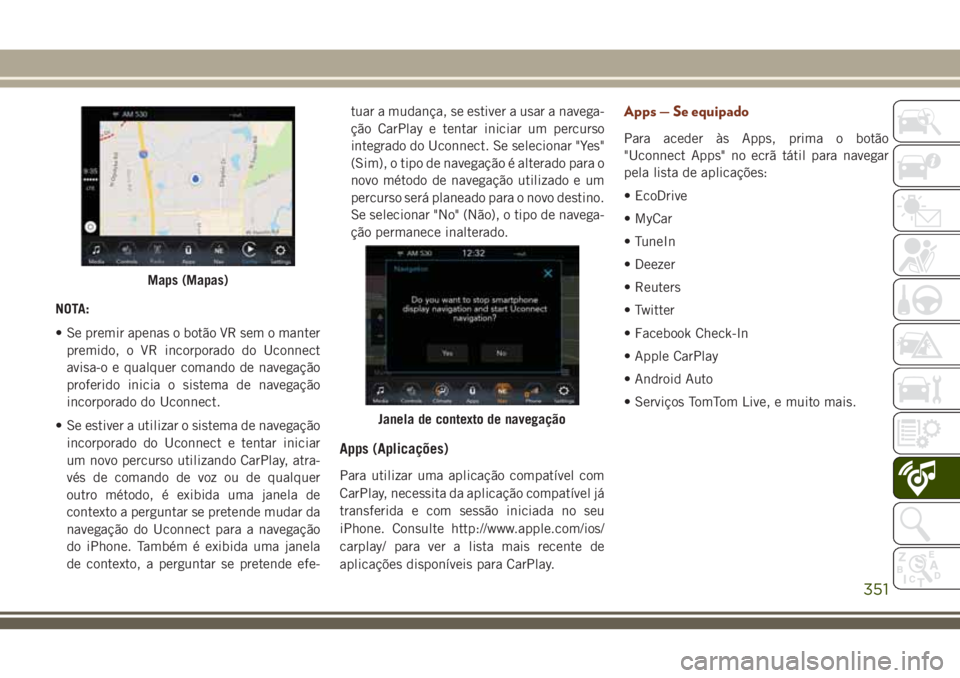 JEEP GRAND CHEROKEE 2018  Manual de Uso e Manutenção (in Portuguese) NOTA:
• Se premir apenas o botão VR sem o manter
premido, o VR incorporado do Uconnect
avisa-o e qualquer comando de navegação
proferido inicia o sistema de navegação
incorporado do Uconnect.
