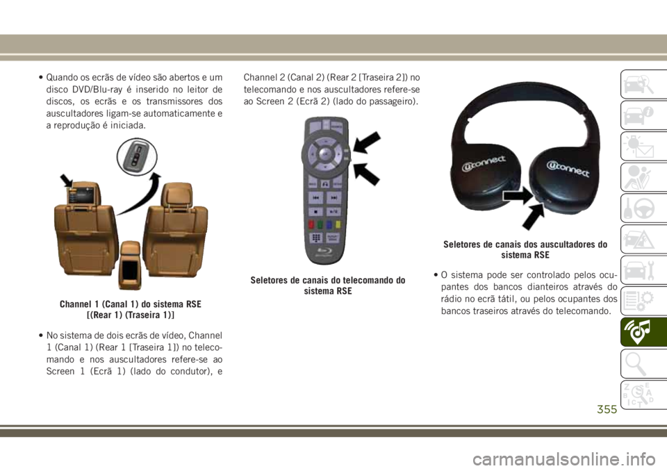 JEEP GRAND CHEROKEE 2018  Manual de Uso e Manutenção (in Portuguese) • Quando os ecrãs de vídeo são abertos e um
disco DVD/Blu-ray é inserido no leitor de
discos, os ecrãs e os transmissores dos
auscultadores ligam-se automaticamente e
a reprodução é iniciada