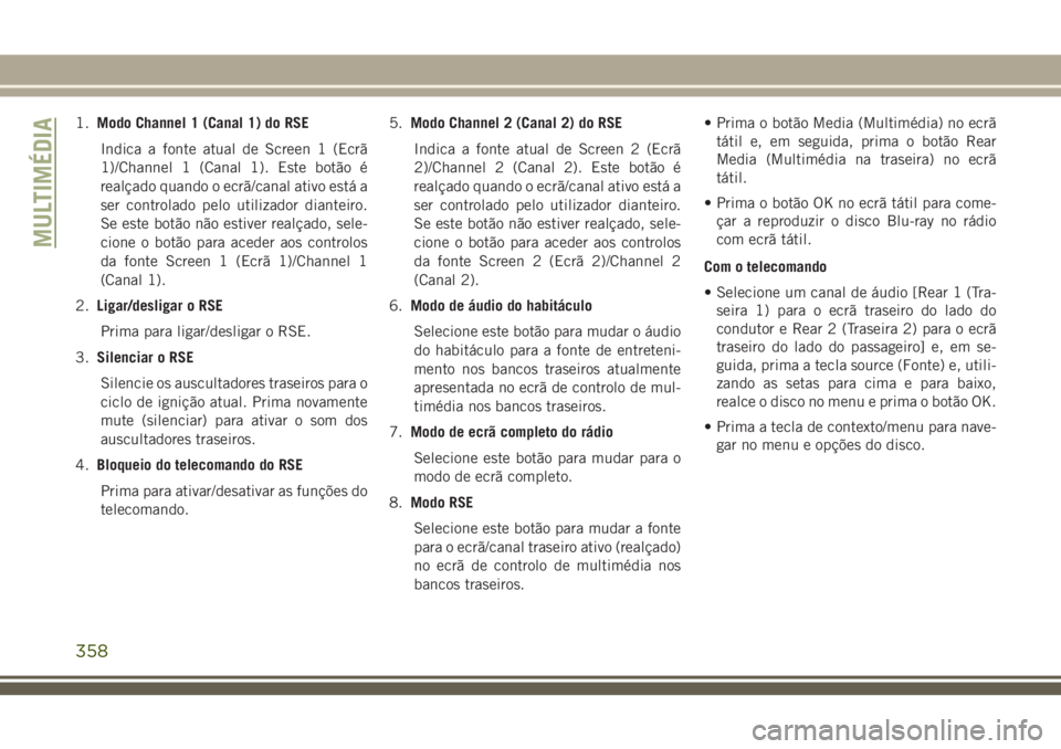 JEEP GRAND CHEROKEE 2018  Manual de Uso e Manutenção (in Portuguese) 1.Modo Channel 1 (Canal 1) do RSE
Indica a fonte atual de Screen 1 (Ecrã
1)/Channel 1 (Canal 1). Este botão é
realçado quando o ecrã/canal ativo está a
ser controlado pelo utilizador dianteiro.

