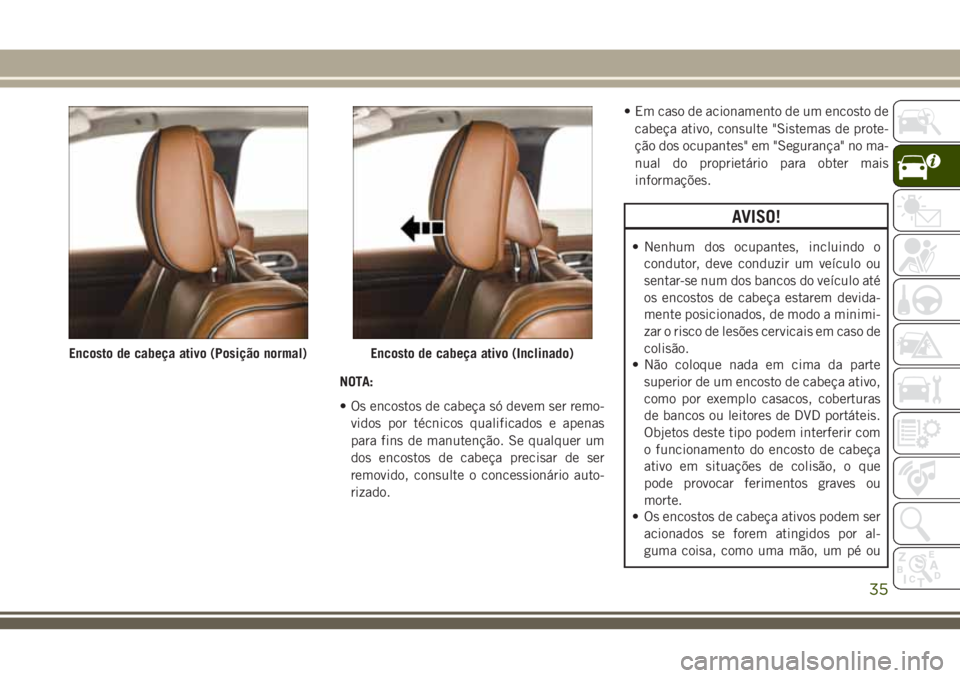 JEEP GRAND CHEROKEE 2018 Manual de Uso e Manutenção (in Portuguese) NOTA:
• Os encostos de cabeça só devem ser remo-
vidos por técnicos qualificados e apenas
para fins de manutenção. Se qualquer um
dos encostos de cabeça precisar de ser
removido, consulte o co JEEP GRAND CHEROKEE 2018 Manual de Uso e Manutenção (in Portuguese) NOTA:
• Os encostos de cabeça só devem ser remo-
vidos por técnicos qualificados e apenas
para fins de manutenção. Se qualquer um
dos encostos de cabeça precisar de ser
removido, consulte o co